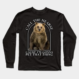 Grizzly Bear Call The Hearse Cause I'm Gonna Pet That Thing Long Sleeve T-Shirt